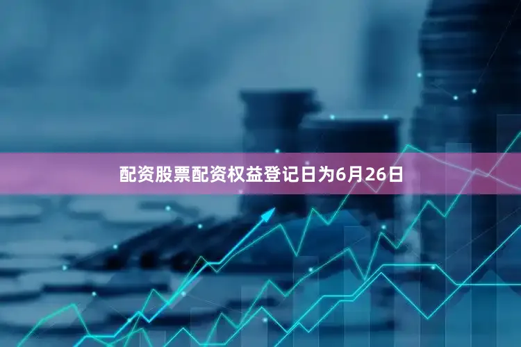 配资股票配资权益登记日为6月26日