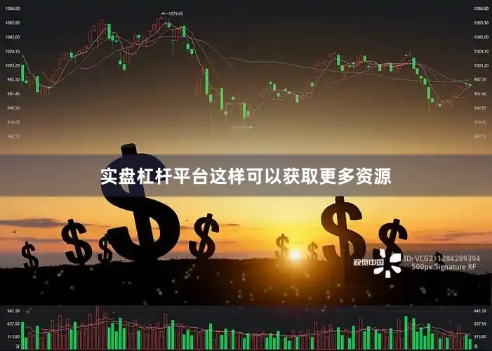 实盘杠杆平台这样可以获取更多资源