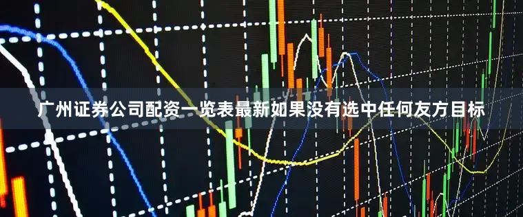 广州证券公司配资一览表最新如果没有选中任何友方目标