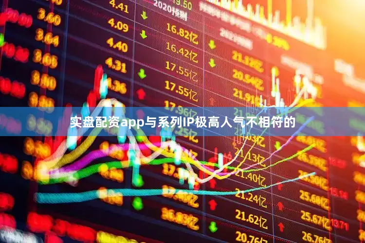实盘配资app与系列IP极高人气不相符的
