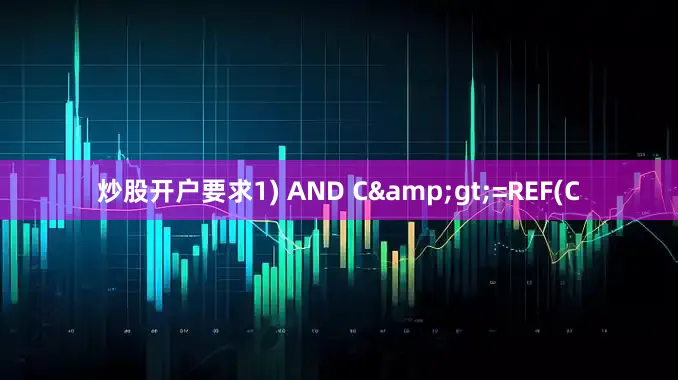 炒股开户要求1) AND C&gt;=REF(C