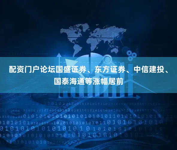 配资门户论坛国盛证券、东方证券、中信建投、国泰海通等涨幅居前