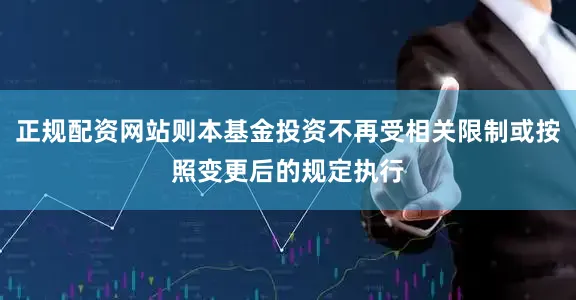 正规配资网站则本基金投资不再受相关限制或按照变更后的规定执行