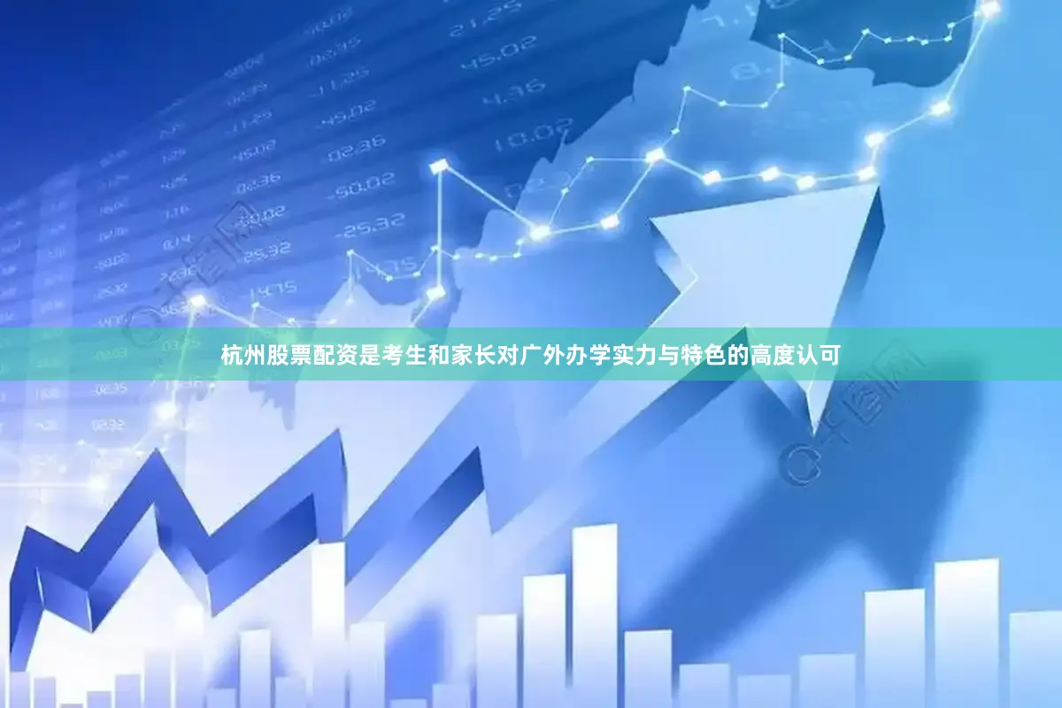 杭州股票配资是考生和家长对广外办学实力与特色的高度认可