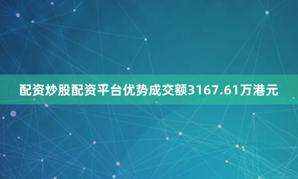 配资炒股配资平台优势成交额3167.61万港元