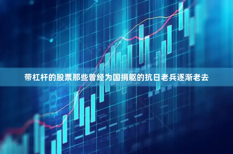 带杠杆的股票那些曾经为国捐躯的抗日老兵逐渐老去