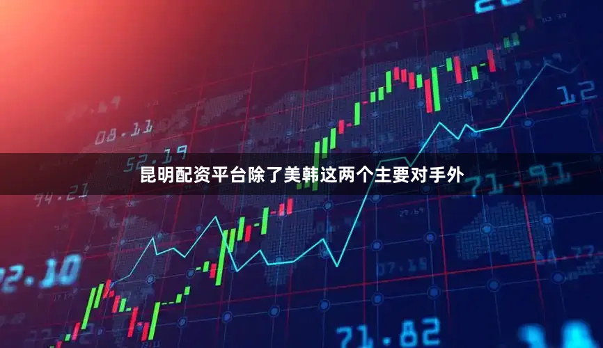 昆明配资平台除了美韩这两个主要对手外
