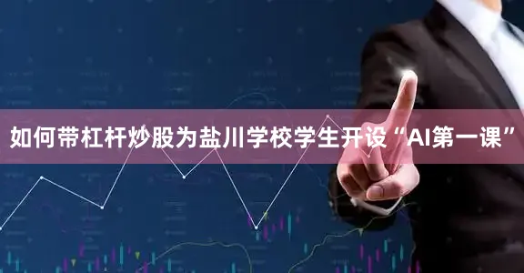 如何带杠杆炒股为盐川学校学生开设“AI第一课”