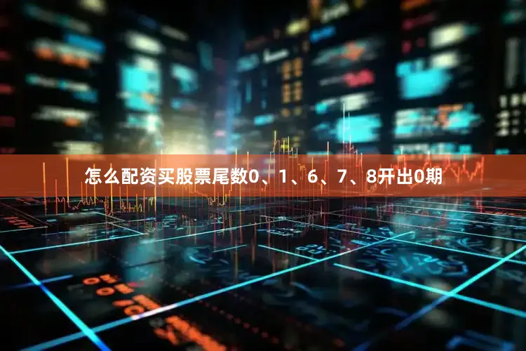 怎么配资买股票尾数0、1、6、7、8开出0期