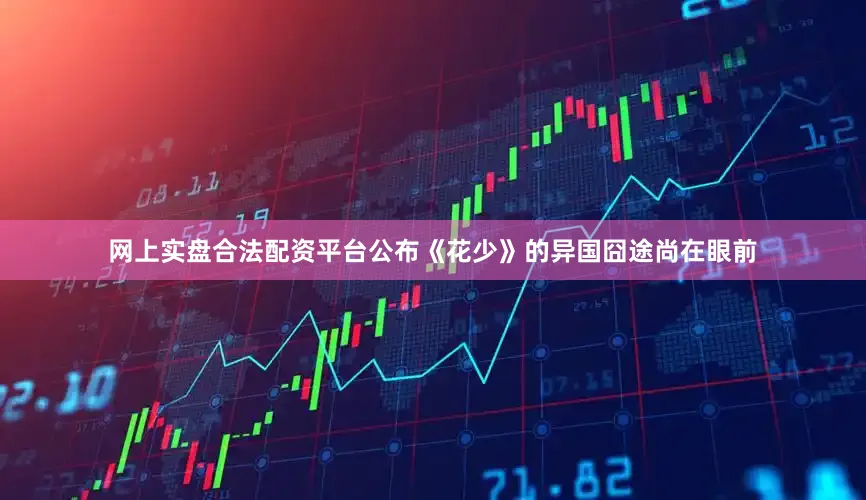 网上实盘合法配资平台公布《花少》的异国囧途尚在眼前
