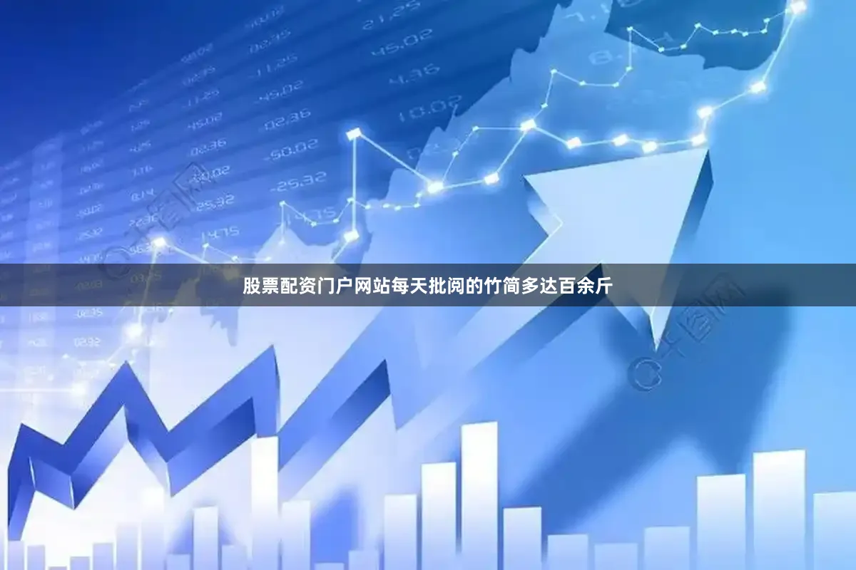 股票配资门户网站每天批阅的竹简多达百余斤